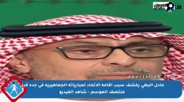 عادل البطي يكشف سبب إقامة الاتحاد لمبارياته الجماهيرية في جدة قبل منتصف الموسم – شاهد الفيديو